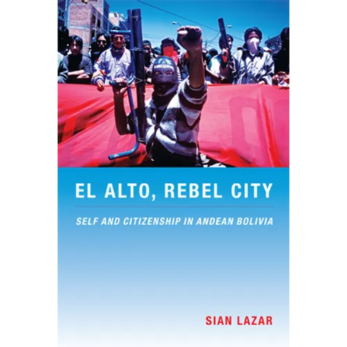 El Alto, Rebel City: Self and Citizenship in Andean Bolivia - Paperback