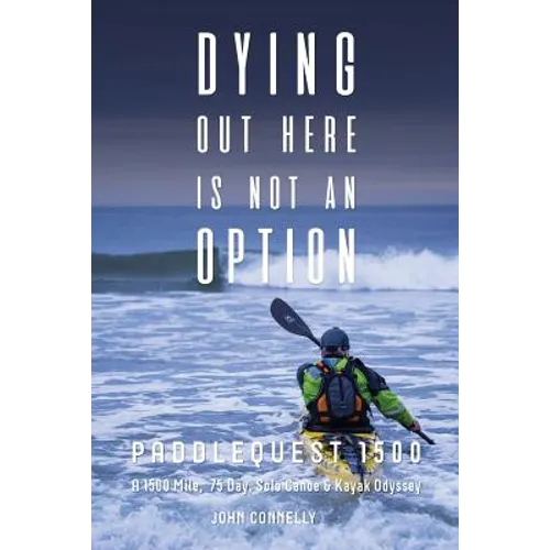 Dying Out Here Is Not an Option: Paddlequest 1500: A 1500 Mile, 75 Day, Solo Canoe and Kayak Odyssey - Paperback