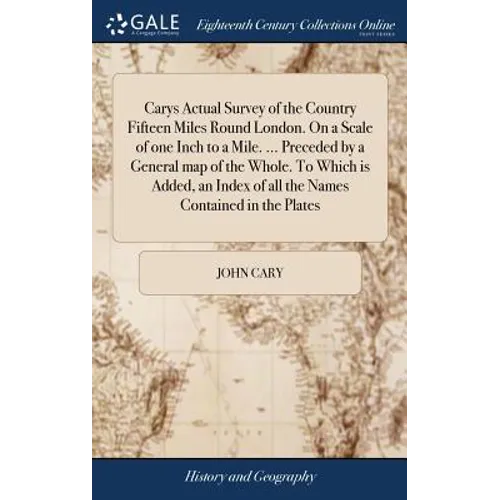 Carys Actual Survey of the Country Fifteen Miles Round London. On a Scale of one Inch to a Mile. ... Preceded by a General map of the Whole. To Which - Hardcover