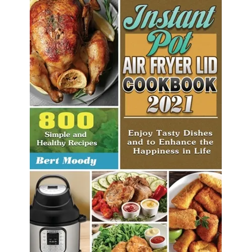 Instant Pot Air Fryer Lid Cookbook 2021: 800 Simple and Healthy Recipes to Enjoy Tasty Dishes and to Enhance the Happiness in Life - Hardcover