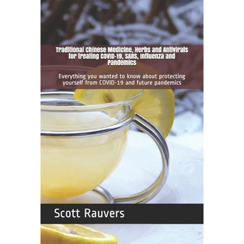 Traditional Chinese Medicine, Herbs and Antivirals for treating COVID-19, SARS, Influenza and Pandemics: Everything you wanted to know about protectin - Paperback