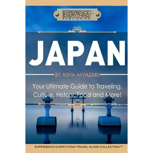 Japan: Your Ultimate Guide to Travel, Culture, History, Food and More!: Experience Everything Travel Guide CollectionTM - Paperback