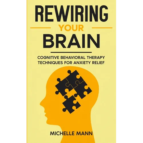 Rewiring Your Brain: Cognitive Behavioral Therapy Techniques for Anxiety Relief - Paperback