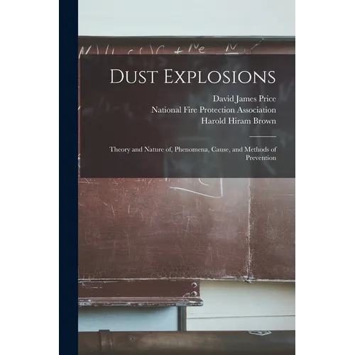 Dust Explosions: Theory and Nature of, Phenomena, Cause, and Methods of Prevention - Paperback