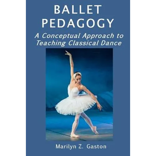 Ballet Pedagogy: A Conceptual Approach to Teaching Classical Dance - Paperback