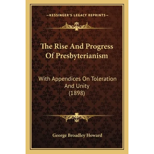 The Rise And Progress Of Presbyterianism: With Appendices On Toleration And Unity (1898) - Paperback