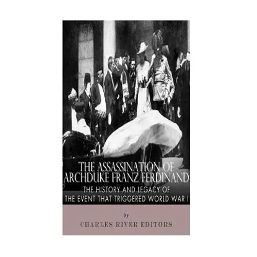 The Assassination of Archduke Franz Ferdinand: The History and Legacy of the Event That Triggered World War I - Paperback