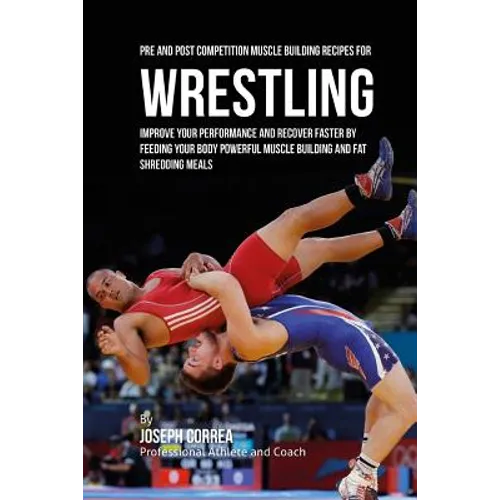 Pre and Post Competition Muscle Building Recipes for Wrestling: Improve your performance and recover faster by feeding your body powerful muscle build - Paperback