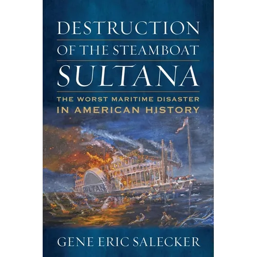 Destruction of the Steamboat Sultana: The Worst Maritime Disaster in American History - Hardcover