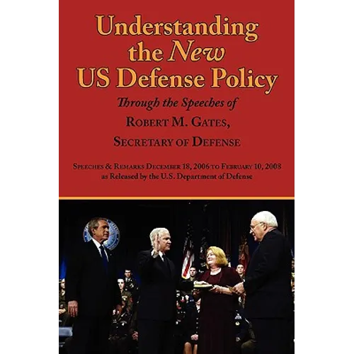 Understanding the New Us Defense Policy Through the Speeches of Robert M. Gates, Secretary of Defense: Speeches and Remarks December 18, 2006 to Febru - Paperback