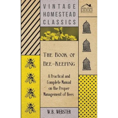 The Book of Bee-Keeping - A Practical and Complete Manual on the Proper Management of Bees; - Paperback