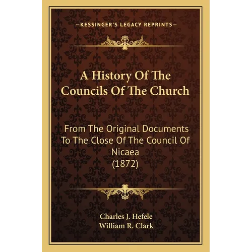 A History Of The Councils Of The Church: From The Original Documents To The Close Of The Council Of Nicaea (1872) - Paperback