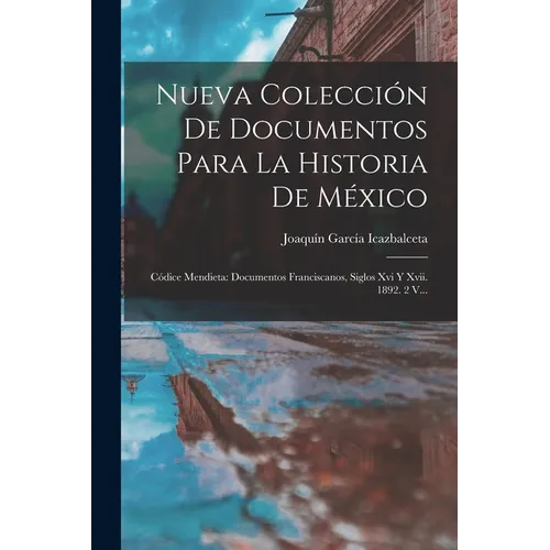 Nueva Colección De Documentos Para La Historia De México: Códice Mendieta: Documentos Franciscanos, Siglos Xvi Y Xvii. 1892. 2 V... - Paperback