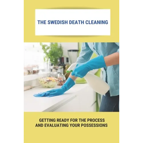 The Swedish Death Cleaning: Getting Ready For The Process And Evaluating Your Possessions: Swedish Death Cleaning Steps - Paperback