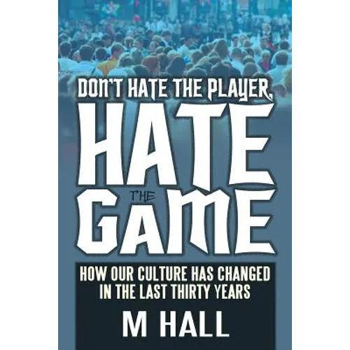 Don't Hate the Player, Hate the Game: How Our Culture Has Changed in the Last Thirty Years - Paperback