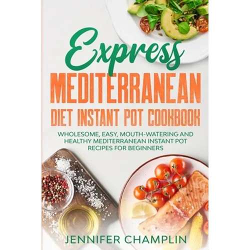 Express Mediterranean Diet Instant Pot Cookbook: Wholesome, Easy, Mouth-Watering and Healthy Mediterranean Instant Pot Recipes for Beginners - Paperback