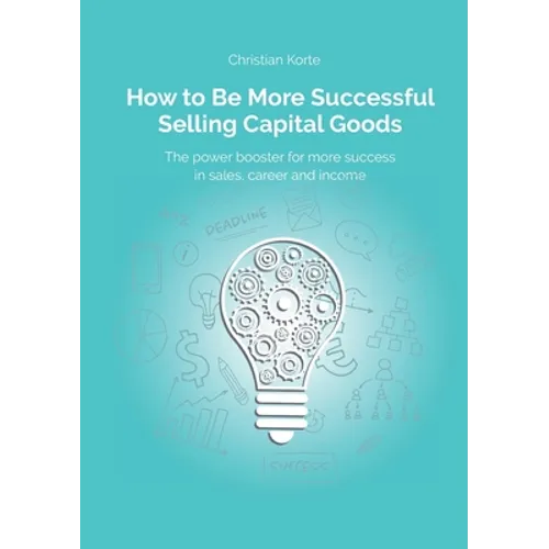 How to Be More Successful Selling Capital Goods: A power booster to Increase your selling success, career and income - Paperback