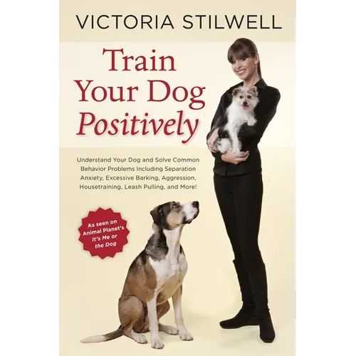 Train Your Dog Positively: Understand Your Dog and Solve Common Behavior Problems Including Separation Anxiety, Excessive Barking, Aggression, Housetr - Paperback