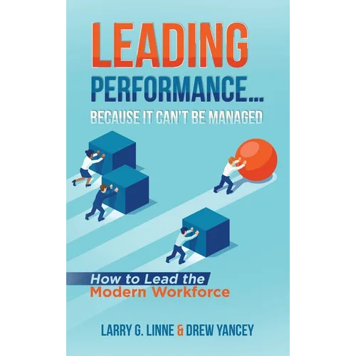 Leading Performance... Because It Can't Be Managed: How to Lead the Modern Workforce - Hardcover