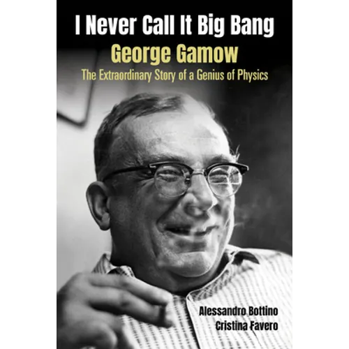 I Never Call It Big Bang - George Gamow: The Extraordinary Story of a Genius of Physics - Hardcover