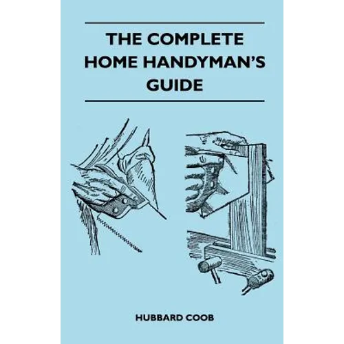 The Complete Home Handyman's Guide - Hundreds Of Money-Saving, Helpful Suggestions For Making Repairs And Improvements In And Around Your Home - Paperback