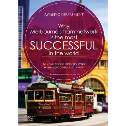 Why Melbourne's Tram Network is the most SUCCESSFUL in the world: The world's BIGGEST & LONGEST SERVING tram network - Paperback