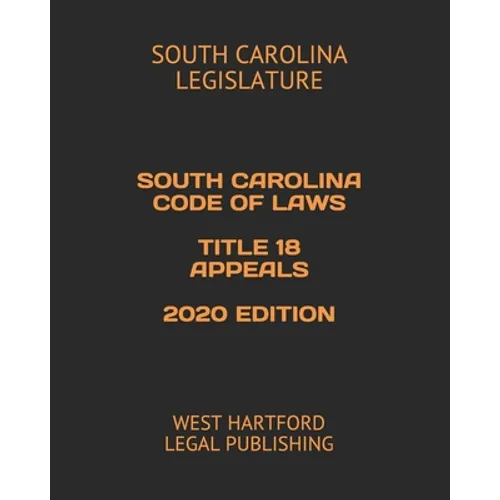 South Carolina Code of Laws Title 18 Appeals 2020 Edition: West Hartford Legal Publishing - Paperback