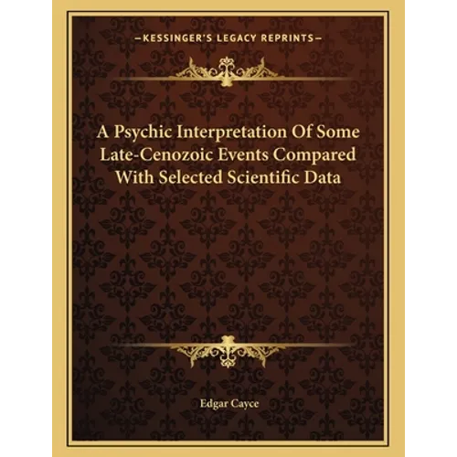 A Psychic Interpretation Of Some Late-Cenozoic Events Compared With Selected Scientific Data - Paperback