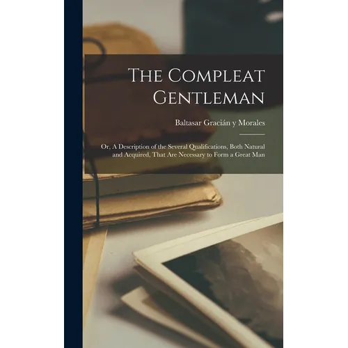 The Compleat Gentleman; or, A Description of the Several Qualifications, Both Natural and Acquired, That are Necessary to Form a Great Man - Hardcover