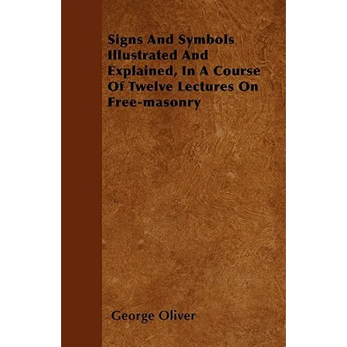 Signs And Symbols Illustrated And Explained, In A Course Of Twelve Lectures On Free-masonry - Paperback