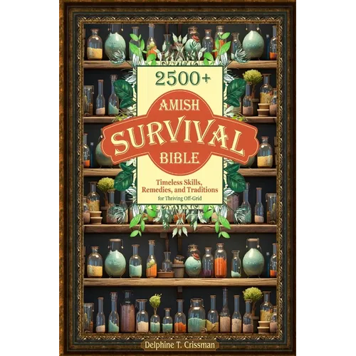Amish Survival Bible: 2500+ Timeless Skills, Remedies, and Traditions for Thriving Off-Grid - Paperback