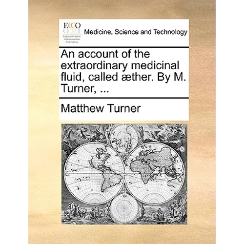 An Account of the Extraordinary Medicinal Fluid, Called Aether. by M. Turner, ... - Paperback