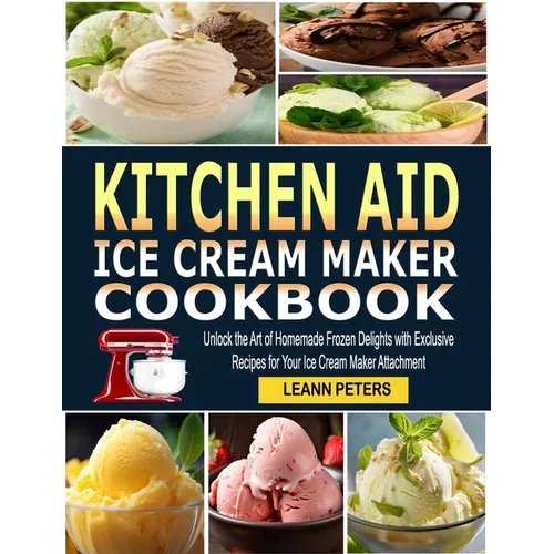 Kitchen Aid Ice Cream Maker Cookbook: Unlock the Art of Homemade Frozen Delights with Exclusive Recipes for Your Ice Cream Maker Attachment - Paperback