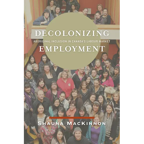 Decolonizing Employment: Aboriginal Inclusion in Canada's Labour Market - Paperback