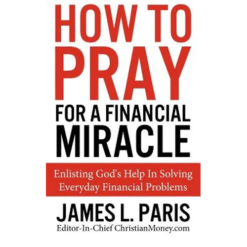 How To Pray For A Financial Miracle: Enlisting God's Help In Solving Everyday Financial Problems - Paperback