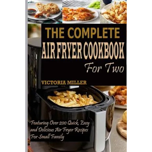 The Complete Air Fryer Cookbook for Two: Featuring Over 200 Quick, Easy and Delicious Air Fryer Recipes for Small Family - Paperback