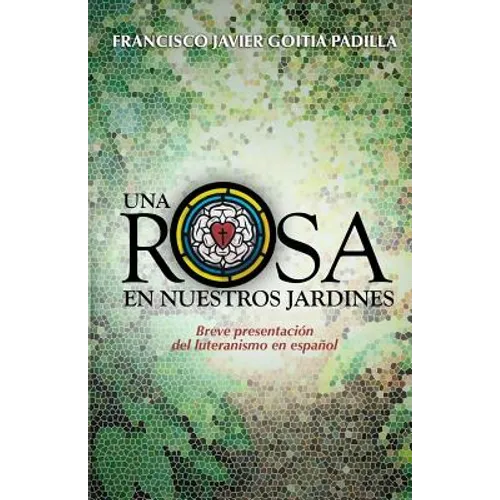 Una rosa en nuestros jardines: Breve presentación del luteranismo en español - Paperback