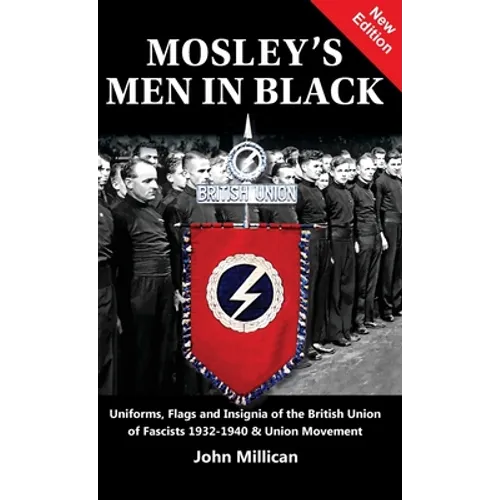 Mosley's Men in Black: Uniforms, Flags and Insignia of the British Union of Fascists 1932-1940 & Union Movement - Hardcover