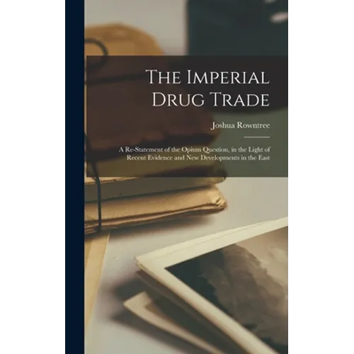 The Imperial Drug Trade: a Re-statement of the Opium Question, in the Light of Recent Evidence and New Developments in the East - Hardcover
