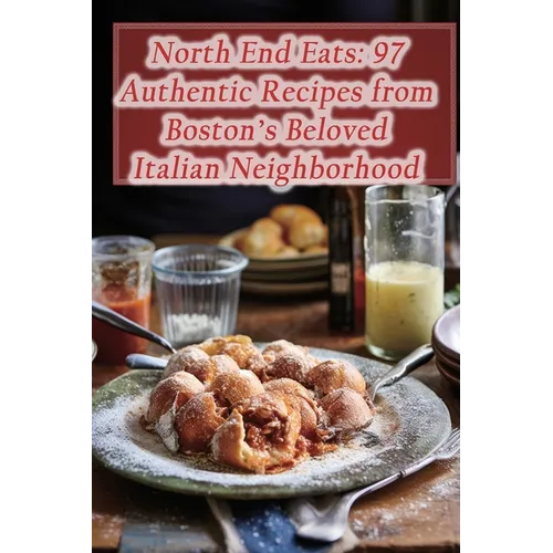 North End Eats: 97 Authentic Recipes from Boston's Beloved Italian Neighborhood - Paperback