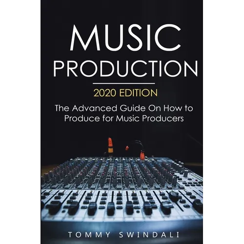 Music Production, 2020 Edition: The Advanced Guide On How to Produce for Music Producers - Paperback