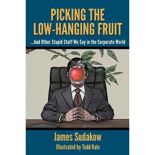 Picking the Low Hanging Fruit: And Other Stupid Stuff We Say in the Corporate World - Paperback