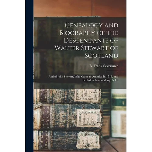 Genealogy and Biography of the Descendants of Walter Stewart of Scotland: and of John Stewart, Who Came to America in 1718, and Settled in Londonderry - Paperback