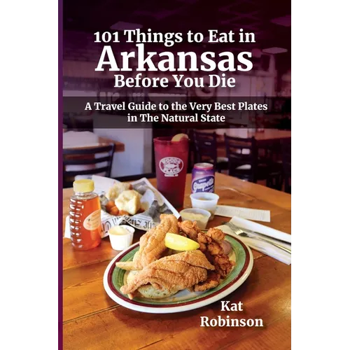 101 Things to Eat in Arkansas Before You Die: A Travel Guide to the Very Best Plates in the Natural State - Paperback