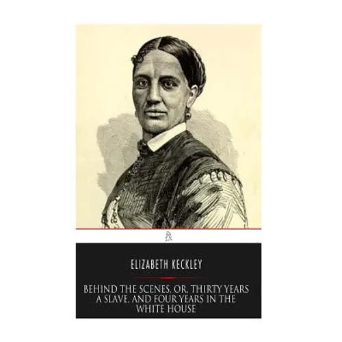 Behind the Scenes, or, Thirty years a Slave, and Four Years in the White House - Paperback