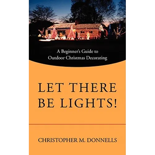 Let There Be Lights!: A Beginner's Guide to Outdoor Christmas Decorating - Paperback