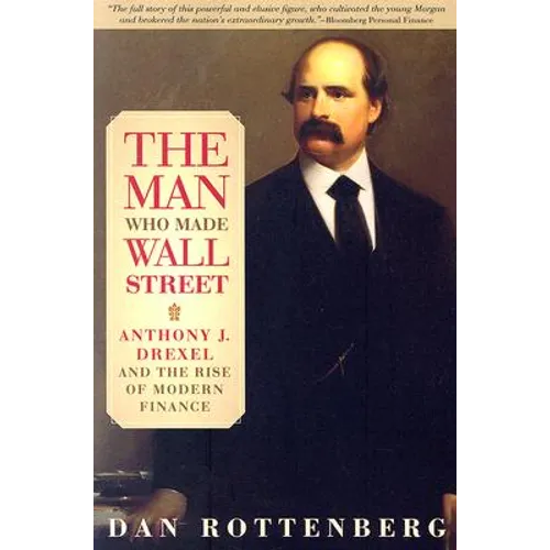 The Man Who Made Wall Street: Anthony J. Drexel and the Rise of Modern Finance - Paperback