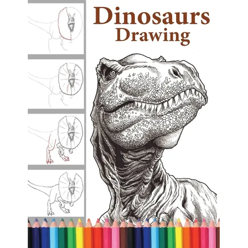 Dinosaurs Drawing: The Step-by-Step Way to Draw Dinosaurs, Discover the Art of Drawing Dinosaurs: A Beginner's Guide for All Ages. - Paperback