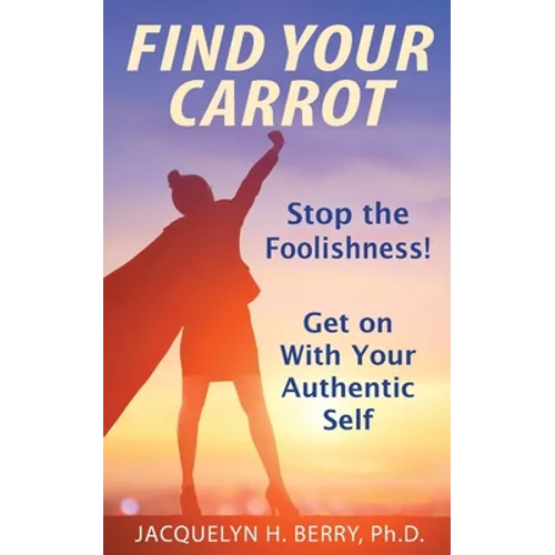 Find Your Carrot: Stop the Foolishness! Get on With Your Authentic Self - Paperback