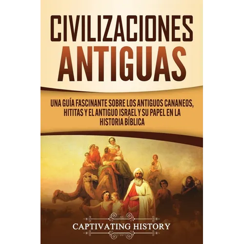 Civilizaciones antiguas: Una guía fascinante sobre los antiguos cananeos, hititas y el antiguo Israel y su papel en la historia bíblica - Paperback